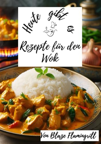 Heute gibt es - Wok Rezepte: 30 tolle Rezepte aus dem China Wok zum nachkochen und genießen