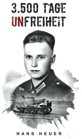 3.500 Tage Unfreiheit: Zweiter Weltkrieg – Tagebuch und Autobiografie des Soldaten Hans Heuer aus Afrika, von der Ostfront und aus der Gefangenschaft (Deutsche Soldaten-Biografien)