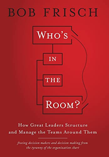 Who's in the Room?: How Great Leaders Structure and Manage the Teams Around Them