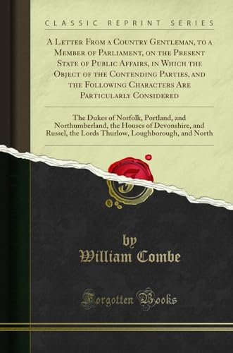 A Letter From a Country Gentleman, to a Member of Parliament, on the Present State of Public Affairs, in Which the Object of the Contending Parties, ... Dukes of Norfolk, Portland, and Northumberla