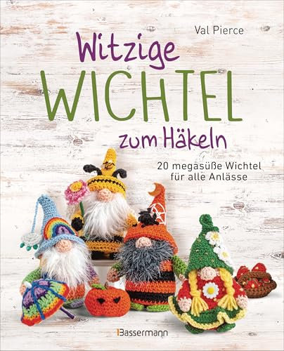 Witzige Wichtel zum Häkeln - 20 megasüße Wichtel für alle Anlässe: Das lustige DIY-Wichtelbuch für das ganze Jahr, Weihnachten und Advent