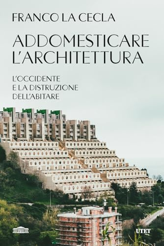 Addomesticare l'architettura. L'Occidente e la distruzione dell'abitare