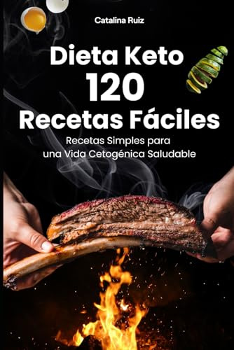 Dieta Keto 120 Recetas Fáciles: Recetas Simples para una Vida Cetogénica Saludable (Comer Bien, Vivir Mejor)