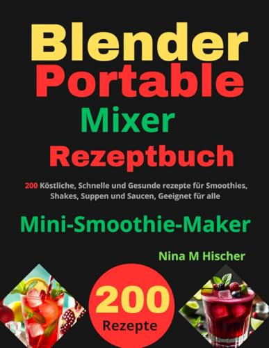 Blender Portable Mixer Rezeptbuch: 200 Köstliche, Schnelle und Gesunde rezepte für Smoothies, Shakes, Suppen und Saucen, Geeignet für alle Mini-Smoothie-Maker
