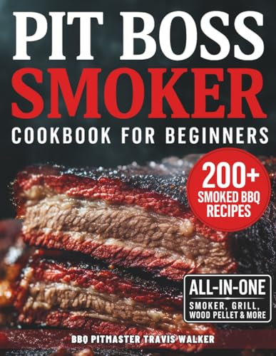 Pit Boss Smoker Cookbook for Beginners: Your Go-To Guide to Smoking Everything to Perfection — 200+ Foolproof Recipes, Pro Wood Pairings & Smart Tips to Master Your Pit Boss