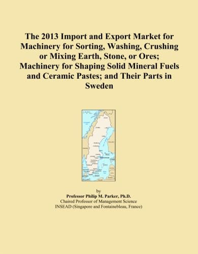 The 2013 Import and Export Market for Machinery for Sorting, Washing, Crushing or Mixing Earth, Stone, or Ores; Machinery for Shaping Solid Mineral Fuels and Ceramic Pastes; and Their Parts in Sweden