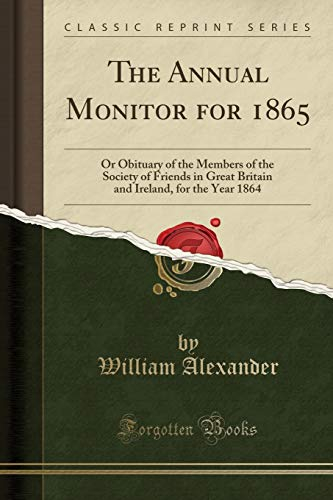 The Annual Monitor for 1865: Or Obituary of the Members of the Society of Friends in Great Britain and Ireland, for the Year 1864 (Classic Reprint)