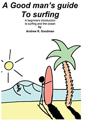 A Good Man's Guide To Surfing: A beginners introduction to surfing and the ocean.