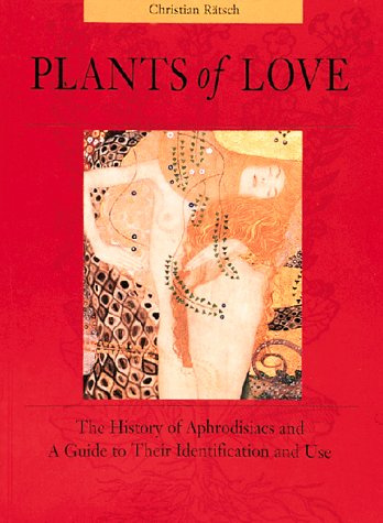 Plants of Love: Aphrodisiacs in Myth, History, and the Present: The History of Aphrodisiacs and a Guide to Their Identification