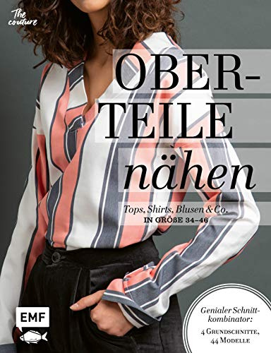 Oberteile nähen – Tops, Shirts, Blusen und Co. in Größe 34–46: Genialer Schnittkombinator: 4 Grundschnitte, 44 Modelle – Mit 2 Schnittmusterbogen