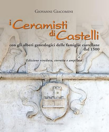 I ceramisti di Castelli. Con gli alberi genealogici delle famiglie castellane dal 1500. Ediz. illustrata