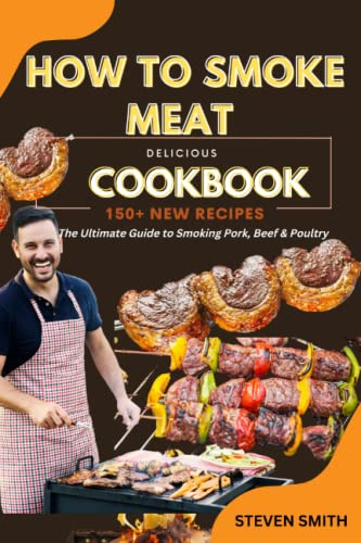 HOW TO SMOKE MEAT COOKBOOK 2022: The Science of Great Barbecue and Grilling; The Art of Smoking Meat for Real Pitmasters, Ultimate Smoker Cookbook for Real Barbecue; BBQ; The Ultimate Beginner's Guide