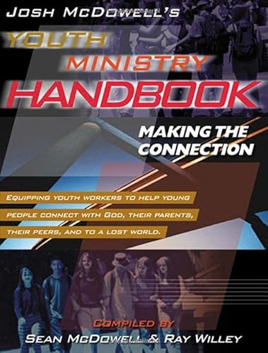 Josh Mcdowell's Youth Ministry Handbook: Making the Connection: Equipping Youth Workers to Help Young People Connect with God, Their Parents, Their Peers, and to a Lost World