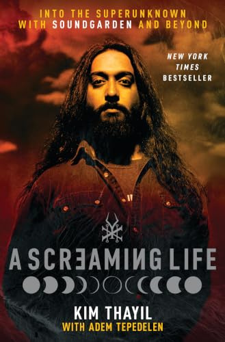 A Screaming Life: Into the Superunknown with Soundgarden and Beyond – Soundgarden Co-Founder Kim Thayil's Definitive Memoir of the Influential Grunge Band