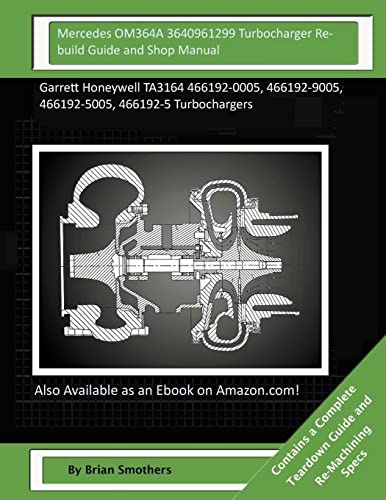 Mercedes OM364A 3640961299 Turbocharger Rebuild Guide and Shop Manual: Garrett Honeywell TA3164 466192-0005, 466192-9005, 466192-5005, 466192-5 Turbochargers