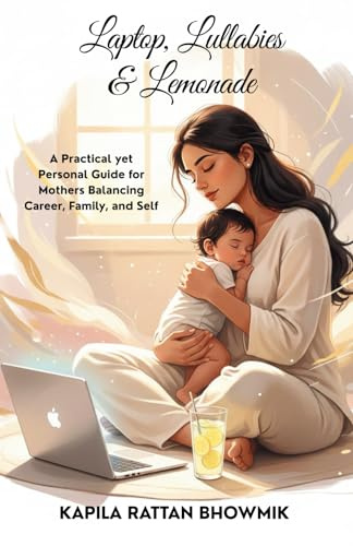 Laptop, Lullabies & Lemonade - With Kapila: A Practical yet Personal Guide for Mothers Balancing Career, Family, and Self