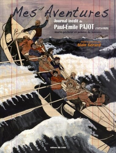 Mes Aventures: Journal inédit de Paul-Emile Pajot (1873-1929) marin-pêcheur et peintre de bateaux
