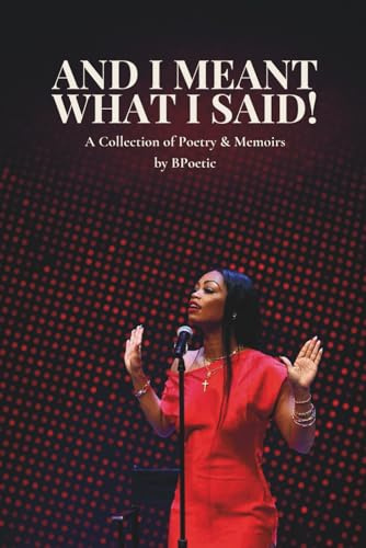 And I Meant What I Said!: A Collection of Poetry & Memoirs by BPoetic