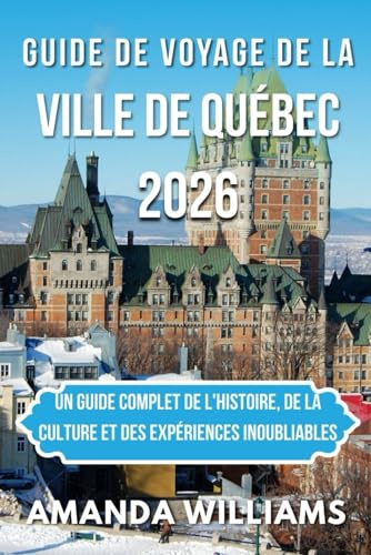 GUIDE DE VOYAGE DE LA VILLE DE QUÉBEC 2026: Un guide complet de l'histoire, de la culture et des expériences inoubliables