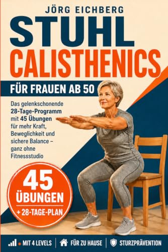 Stuhl Calisthenics für Frauen ab 50: Das Gelenkschonende 28-Tage-Programm mit 45 Übungen für mehr Kraft, Beweglichkeit und sichere Balance – ganz ohne Fitnessstudio