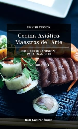 Cocina Asiática Maestros del Arte: 100 Recetas Japonesas para enamorar (Cocina Asiática Maestros del Arte: Recetas Japonesas para seducir Platillos clásicos en español (de básico a avanzado) nº 3)