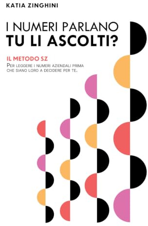 I NUMERI PARLANO. TU LI ASCOLTI?: Il Metodo SZ per leggere i numeri aziendali prima che siano loro a decidere per te.