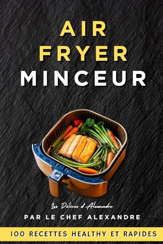 AirFryer Minceur : 100 Recettes Healthy et Rapides par le Chef Alexandre: Recettes Express Airfryer Light Allégées en Français, Batch Cooking Healthy, ... les Sportifs et les Amateurs de Cuisine Saine