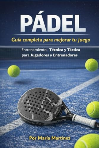 Pádel: Guía completa para mejorar tu juego: Entrenamiento, Técnica y Táctica para Jugadores y Entrenadores