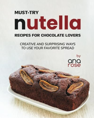 Must-Try Nutella Recipes for Chocolate Lovers: Creative and Surprising Ways to Use Your Favorite Spread