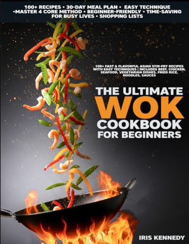 The Ultimate Wok Cookbook for Beginners: 100+ Fast & Flavorful Asian Stir-Fry Recipes with Easy Techniques Includes Beef Chicken Seafood Vegetarian Dishes Fried, Rice Noodles Sauces, 30-Day Meal Plan