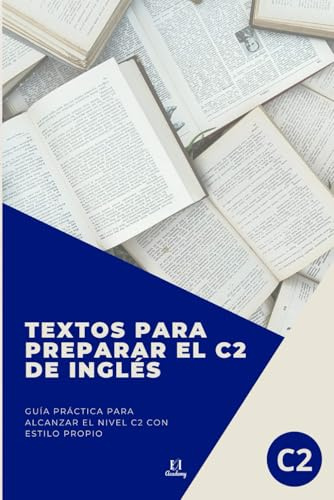TEXTOS PARA PREPARAR EL C2: Guía práctica para alcanzar el nivel C2 con estilo propio. Serie de libros para aprobar la EOI