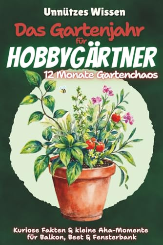 Unnützes Wissen - Das Gartenjahr für Hobbygärtner: 12 Monate Gartenchaos: Humorvolles Gartenbuch | Gartenjahr mit Witz | Monat für Monat Garten | ... ohne Stress | Gartenmythen und Fakten
