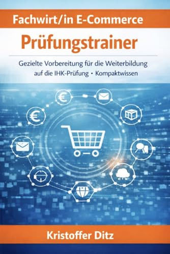 Fachwirt/in E-Commerce - Prüfungstrainer: Gezielte Vorbereitung für die Weiterbildung auf die IHK-Prüfung - Kompaktwissen (Fachwirte im E-Commerce - Weiterbildung, Band 1)