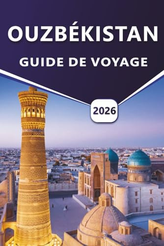 OUZBÉKISTAN GUIDE DE VOYAGE 2026: Explorez des villes anciennes, des sites historiques, la culture locale et des itinéraires de voyage à travers ... détaillés et des conseils pratiques.