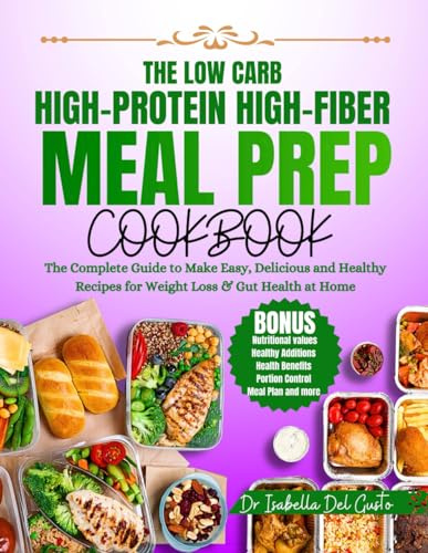THE LOW CARB, HIGH-PROTEIN, HIGH-FIBER MEAL PREP COOKBOOK: The Complete Guide To Make Easy, Delicious & Healthy Recipes For Weight Loss & Gut Health At Home