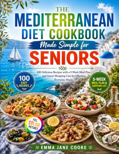 Mediterranean Diet Cookbook Made Simple for Seniors: 100 Delicious Recipes with a 5-Week Meal Plan and Smart Shopping Lists for Effortless Everyday Meals