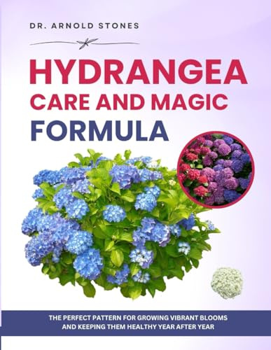 HYDRANGEA CARE AND MAGIC FORMULA: The Perfect Pattern for Growing Vibrant Blooms and Keeping Them Healthy Year After Year