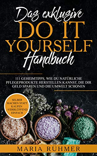 Das exklusive DO IT YOURSELF Handbuch: 111 Geheimtipps, wie Du natürliche Pflegeprodukte herstellen kannst, die Dir Geld sparen und die Umwelt schonen. ... machen statt kaufen - verblüffend einfach