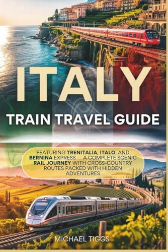Italy Train Travel Guide: Featuring Trenitalia, Italo, and Bernina Express - A Complete Scenic Rail Journey with Cross Country Routes Packed with Hidden Adventures (Universal Luxury Travel Guides)