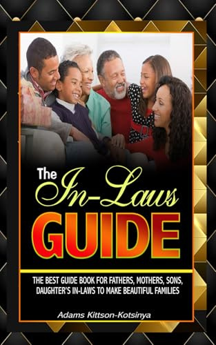 THE IN-LAWS GUIDE: The best guidebook for fathers, mothers, sons, daughters, sons and daughters-in-law to make beautiful families