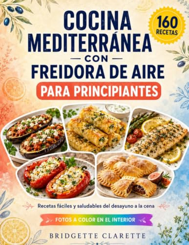 Libro de Cocina Mediterránea con Freidora de Aire para Principiantes: 160 recetas fáciles y saludables para el día a día, del desayuno a la cena, con calorías y una foto a color de cada plato