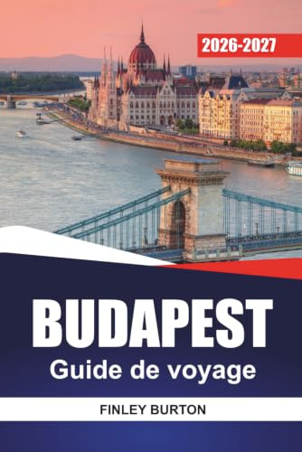 BUDAPEST Guide de voyage 2026-2027: Quartiers, thermes, conseils pour restaurer, excursions d'une journée et itinéraires pratiques