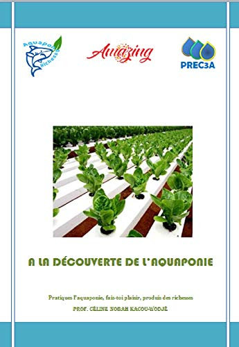 A LA DECOUVERTE DE L'AQUAPONIE: PRATIQUES L'AQUAPONIE, FAIS-TOI PLAISIR PRODUIS DES RICHESSES