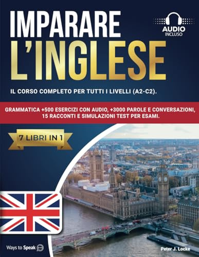 IMPARARE L’INGLESE: 7 libri in 1: Il Corso Completo per tutti i Livelli (A2-C2). Grammatica +500 Esercizi con Audio, +3000 Parole e Conversazioni, 15 Racconti e Simulazioni Test per Esami.