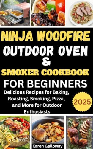 Ninja Woodfire Outdoor Oven and Smoker Cookbook For Beginners 2025: Delicious Recipes for Baking, Roasting, Smoking, Pizza, and More for Outdoor Enthusiasts