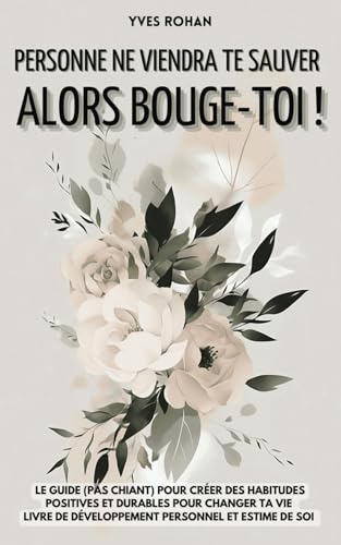 Personne ne viendra te sauver (alors bouge-toi !): Le guide (pas chiant) pour créer des habitudes positives et durables pour changer ta vie I livre de développement personnel et estime de soi