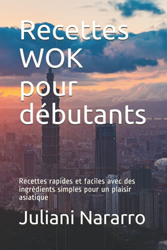 Recettes WOK pour débutants: Recettes rapides et faciles avec des ingrédients simples pour un plaisir asiatique
