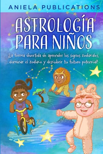 Astrología para Niños: ¡La Forma Divertida de Aprender los Signos Zodiacales, Dominar el Zodiaco y Descubrir Tu Futuro Potencial! (¡Libros para niños ... signos del zodíaco, constelaciones y más!)