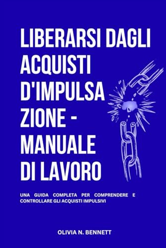 LIBERARSI DAGLI ACQUISTI D'IMPULSAZIONE - MANUALE DI LAVORO: Una Guida Completa Per Comprendere E Controllare Gli Acquisti Impulsivi