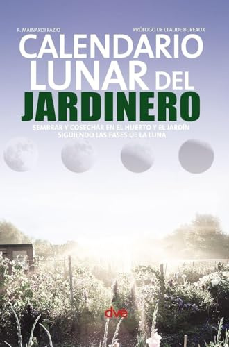 Calendario lunar del jardinero: Sembrar y cosechar en el huerto y el jardín siguiendo las fases de la luna